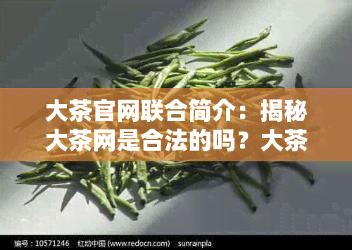 大茶官网联合简介：揭秘大茶网是合法的吗？大茶网购最新消息！