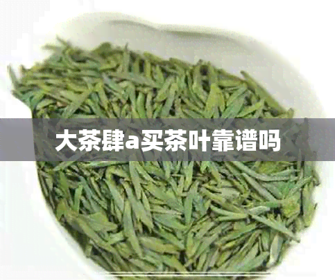 大茶肆a买茶叶靠谱吗