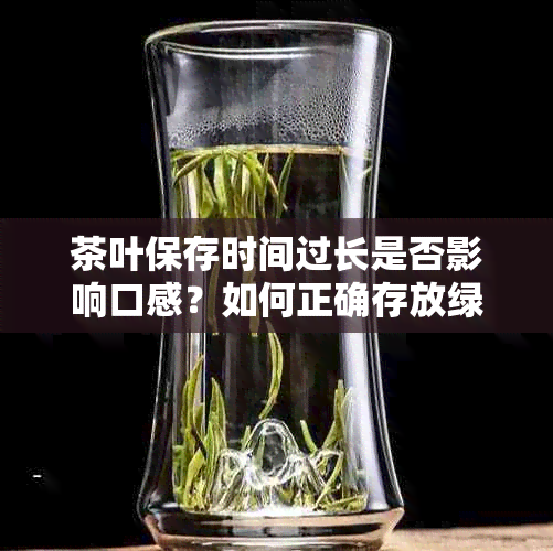 茶叶保存时间过长是否影响口感？如何正确存放绿茶以保持品质？