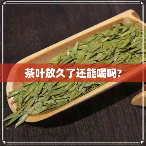 茶叶放久了还能喝吗?