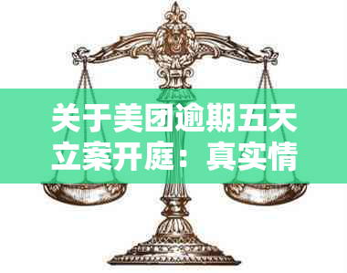 关于美团逾期五天立案开庭：真实情况、处理流程及可能影响全面解析