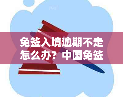 免签入境逾期不走怎么办？中国免签证入境期及天数详解