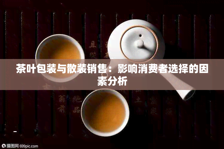 茶叶包装与散装销售：影响消费者选择的因素分析