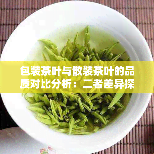 包装茶叶与散装茶叶的品质对比分析：二者差异探讨