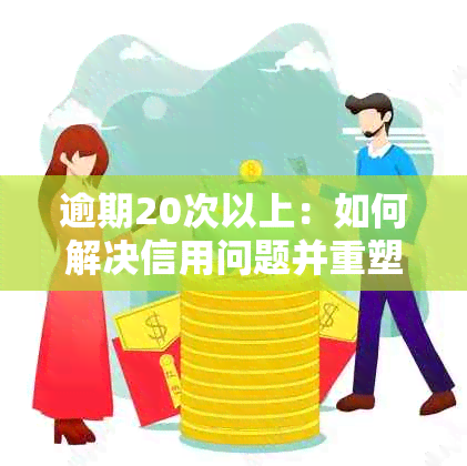 逾期20次以上：如何解决信用问题并重塑良好信用记录？