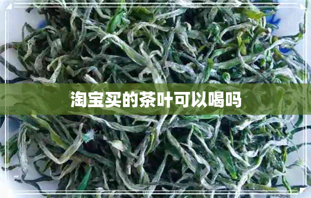 淘宝买的茶叶可以喝吗