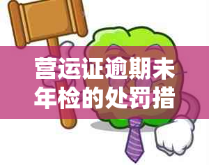 营运证逾期未年检的处罚措与预防方法