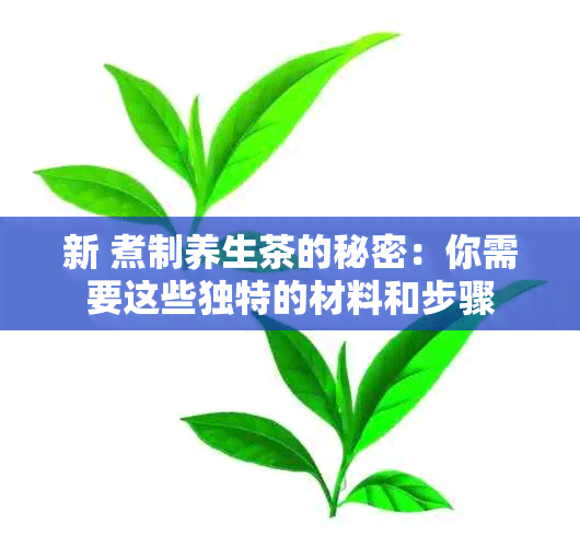 新 煮制养生茶的秘密：你需要这些独特的材料和步骤