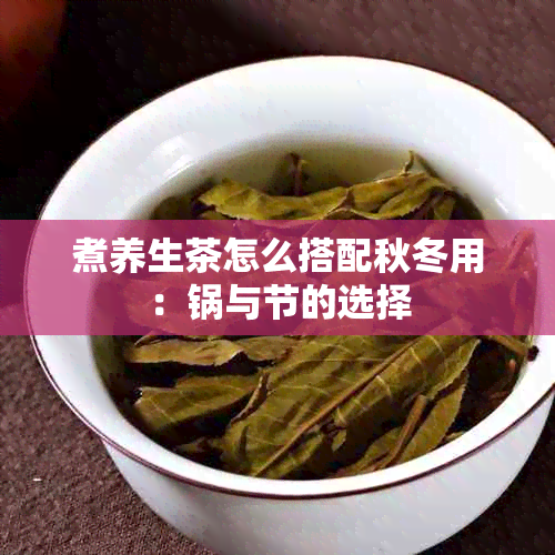 煮养生茶怎么搭配秋冬用：锅与节的选择