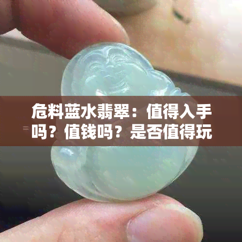 危料蓝水翡翠：值得入手吗？值钱吗？是否值得玩？