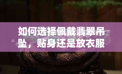 如何选择佩戴翡翠吊坠，贴身还是放衣服外面？