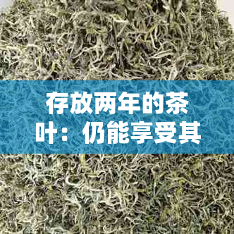 存放两年的茶叶：仍能享受其独特风味吗？