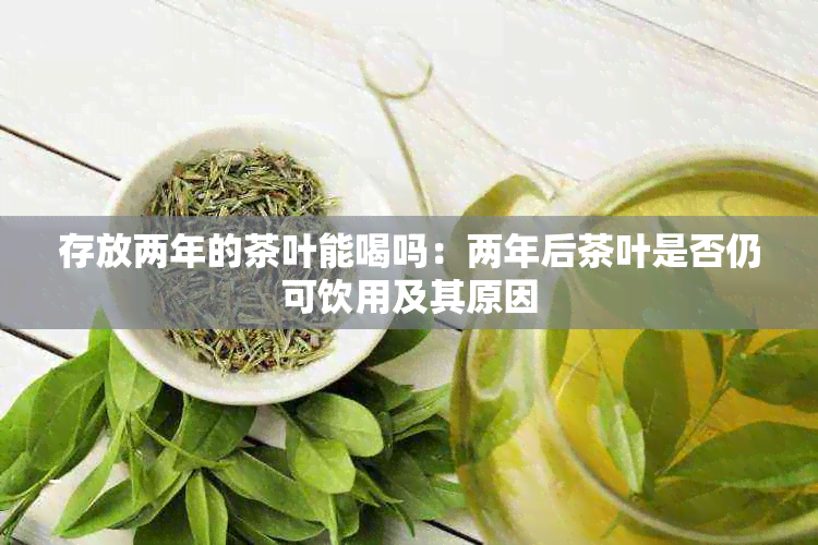 存放两年的茶叶能喝吗：两年后茶叶是否仍可饮用及其原因