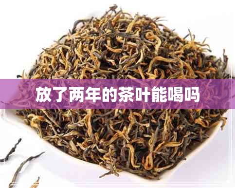 放了两年的茶叶能喝吗