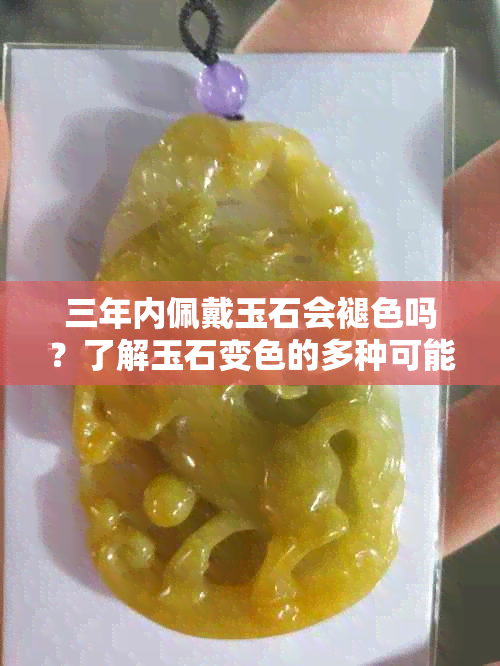 三年内佩戴玉石会褪色吗？了解玉石变色的多种可能性和保养方法