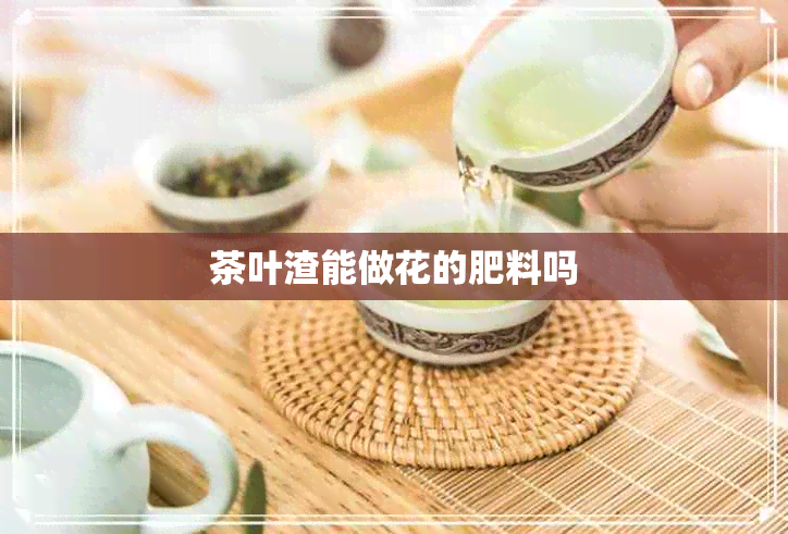 茶叶渣能做花的肥料吗