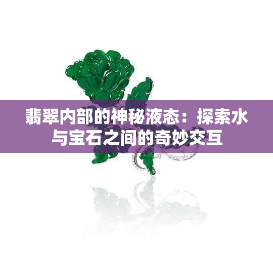 翡翠内部的神秘液态：探索水与宝石之间的奇妙交互