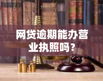 网贷逾期能办营业执照吗？