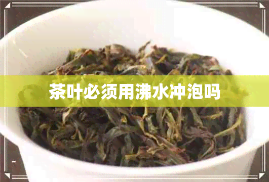 茶叶必须用沸水冲泡吗