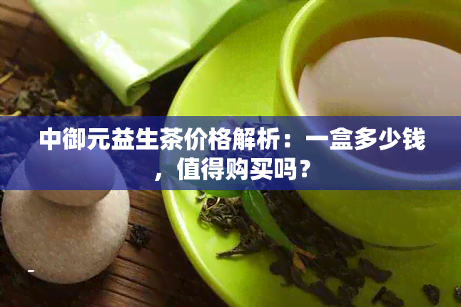 中御元益生茶价格解析：一盒多少钱，值得购买吗？