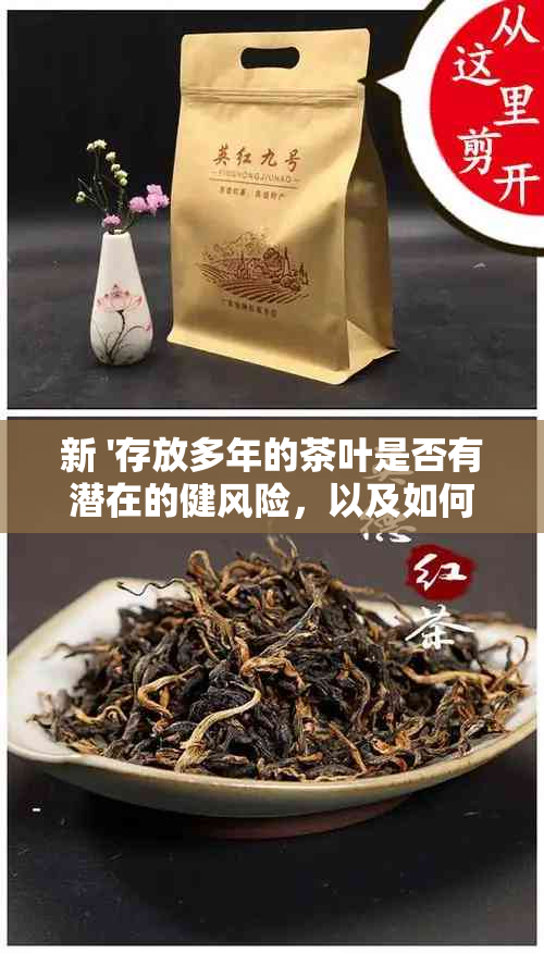 新 '存放多年的茶叶是否有潜在的健风险，以及如何确保安全饮用'