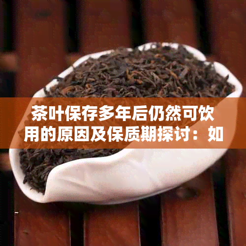 茶叶保存多年后仍然可饮用的原因及保质期探讨：如何判断和长茶叶的有效期