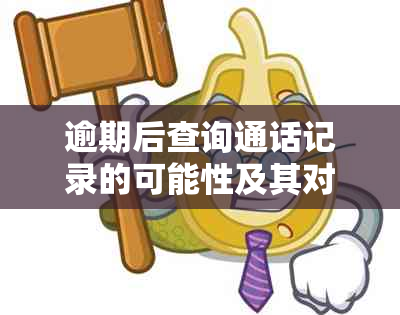 逾期后查询通话记录的可能性及其对信用影响：详细分析