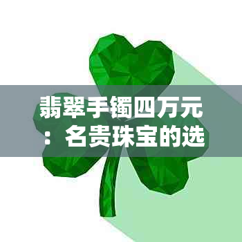 翡翠手镯四万元：名贵珠宝的选购指南