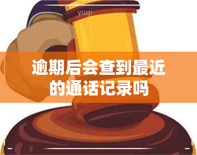 逾期后会查到最近的通话记录吗