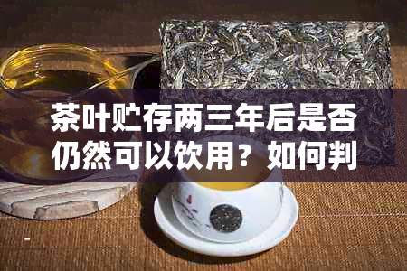 茶叶贮存两三年后是否仍然可以饮用？如何判断和处理？