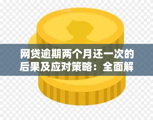 网贷逾期两个月还一次的后果及应对策略：全面解答用户关注问题