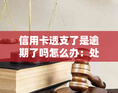 信用卡透支了是逾期了吗怎么办：处理策略与建议