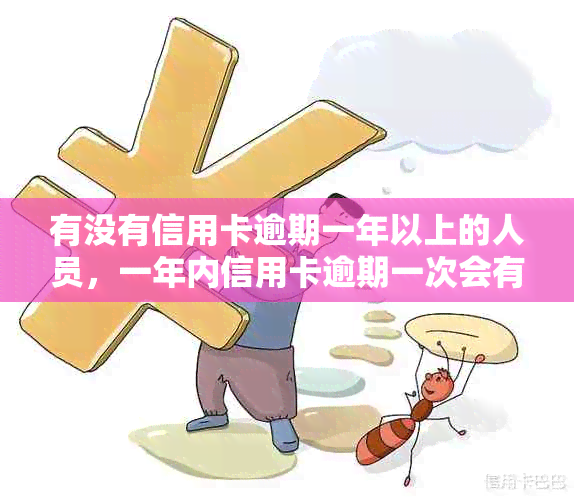 有没有信用卡逾期一年以上的人员，一年内信用卡逾期一次会有什么影响？