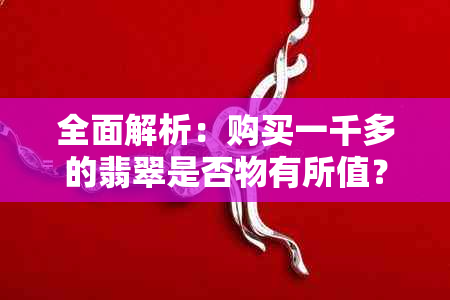 全面解析：购买一千多的翡翠是否物有所值？收藏、品质、投资等方面的考量