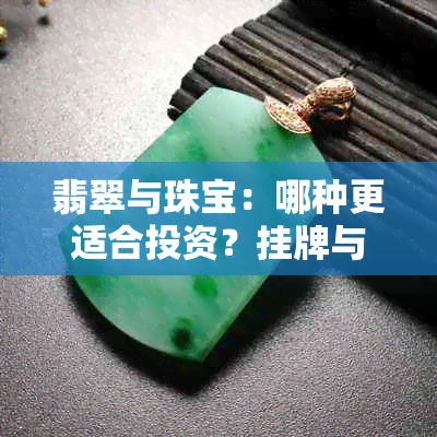 翡翠与珠宝：哪种更适合投资？挂牌与珠子的区别解析