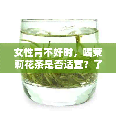 女性胃不好时，喝茉莉花茶是否适宜？了解茶叶与肠胃健的关系