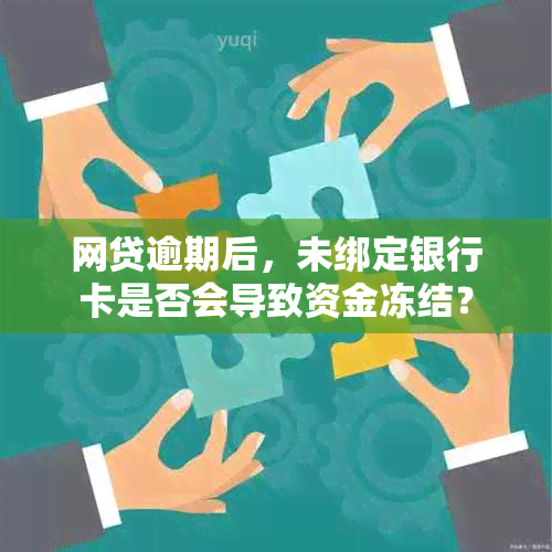 网贷逾期后，未绑定银行卡是否会导致资金冻结？