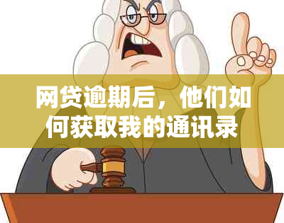 网贷逾期后，他们如何获取我的通讯录并联系我的朋友？