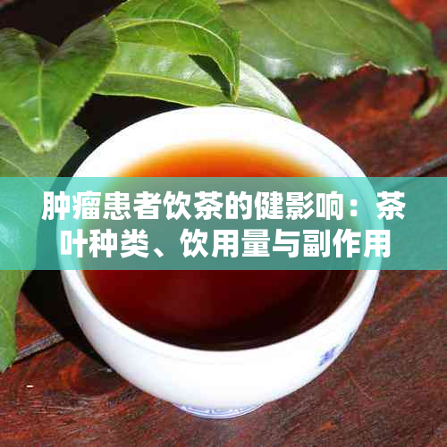 肿瘤患者饮茶的健影响：茶叶种类、饮用量与副作用探讨