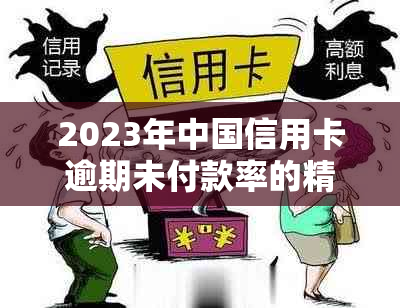 2023年中国信用卡逾期未付款率的精确计算方法和影响因素分析