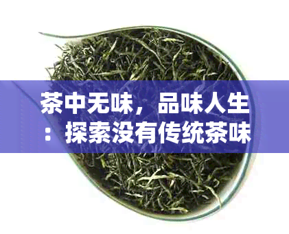 茶中无味，品味人生：探索没有传统茶味的茶饮文化