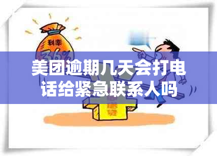 美团逾期几天会打电话给紧急联系人吗