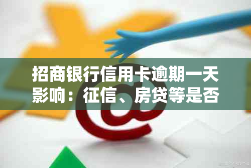 招商银行信用卡逾期一天影响：、房贷等是否受影响？