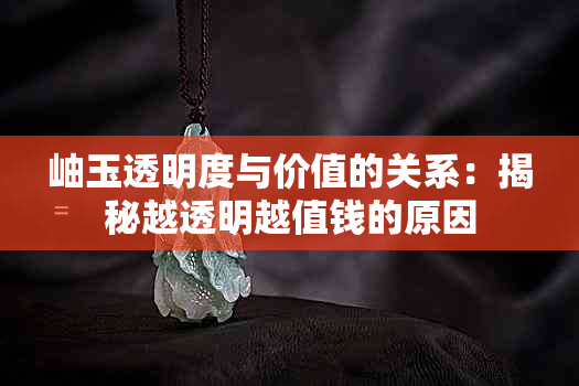 岫玉透明度与价值的关系：揭秘越透明越值钱的原因