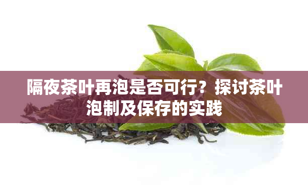 隔夜茶叶再泡是否可行？探讨茶叶泡制及保存的实践