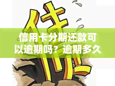 信用卡分期还款可以逾期吗？逾期多久？现在逾期了，可以协商吗？