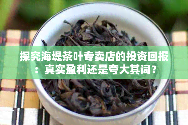 探究海堤茶叶专卖店的投资回报：真实盈利还是夸大其词？