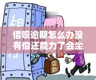 借呗逾期怎么办没有偿还能力了会坐牢吗：解决方法与应对策略