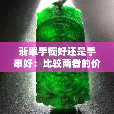 翡翠手镯好还是手串好：比较两者的价值和美观度，哪个更受欢迎？