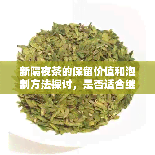 新隔夜茶的保留价值和泡制方法探讨，是否适合继续饮用？